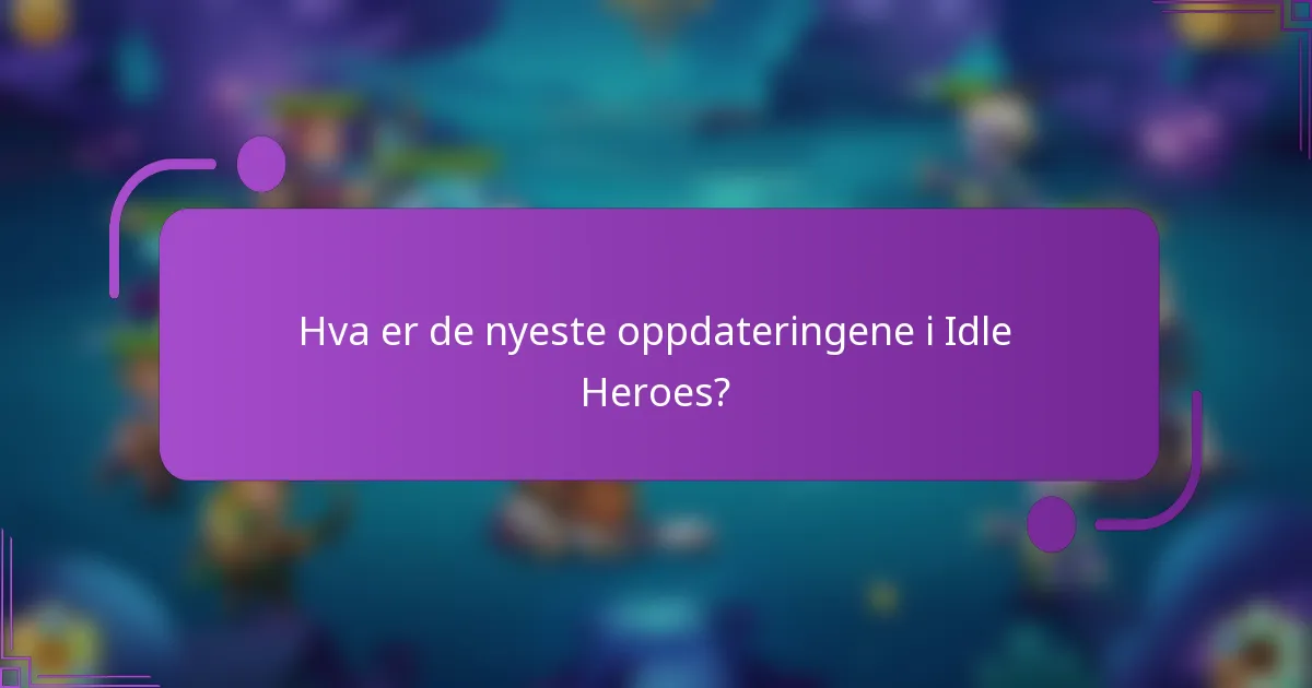 Hva er de nyeste oppdateringene i Idle Heroes?
