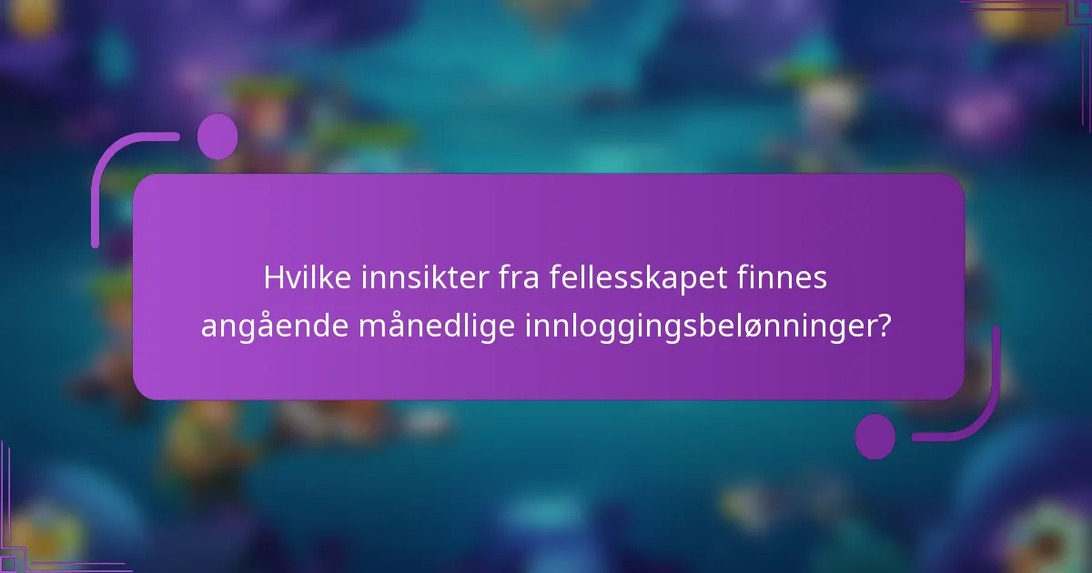 Hvilke innsikter fra fellesskapet finnes angående månedlige innloggingsbelønninger?