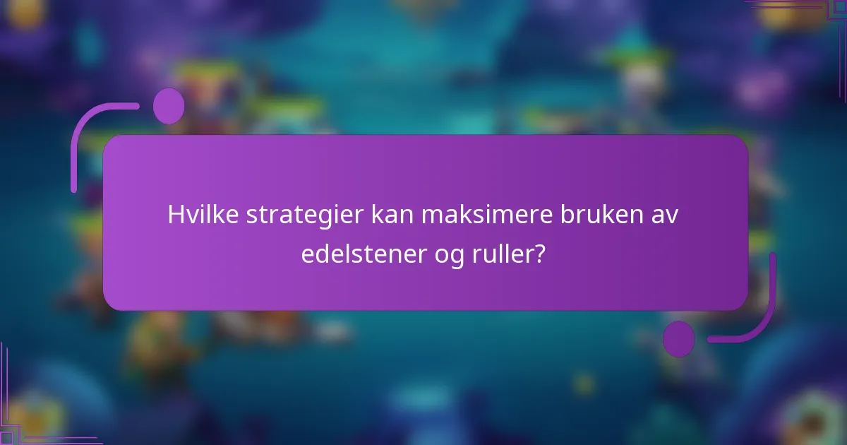 Hvilke strategier kan maksimere bruken av edelstener og ruller?