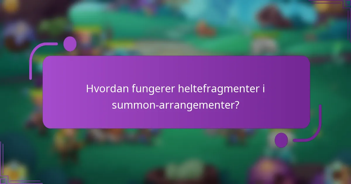 Hvordan fungerer heltefragmenter i summon-arrangementer?
