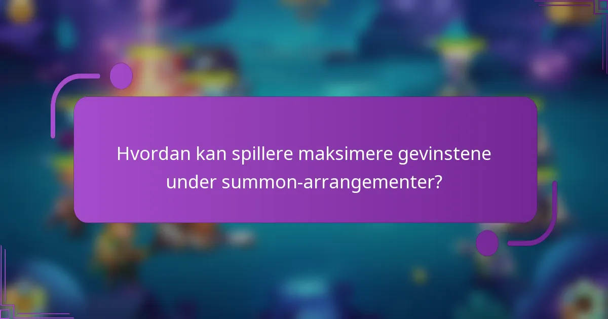 Hvordan kan spillere maksimere gevinstene under summon-arrangementer?