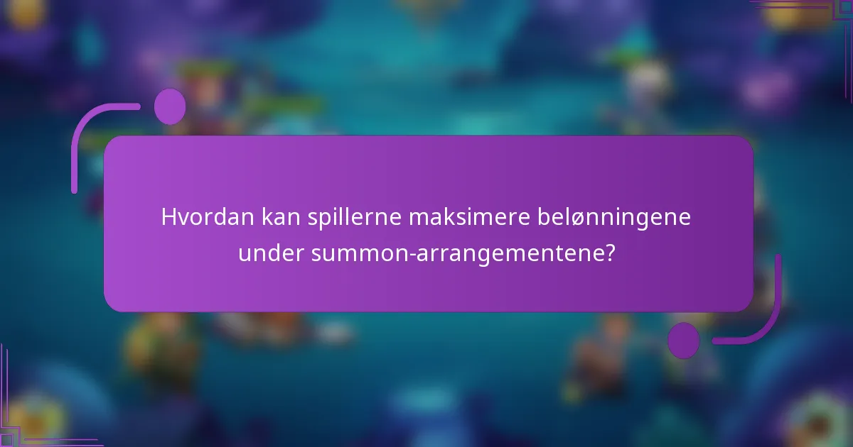 Hvordan kan spillerne maksimere belønningene under summon-arrangementene?