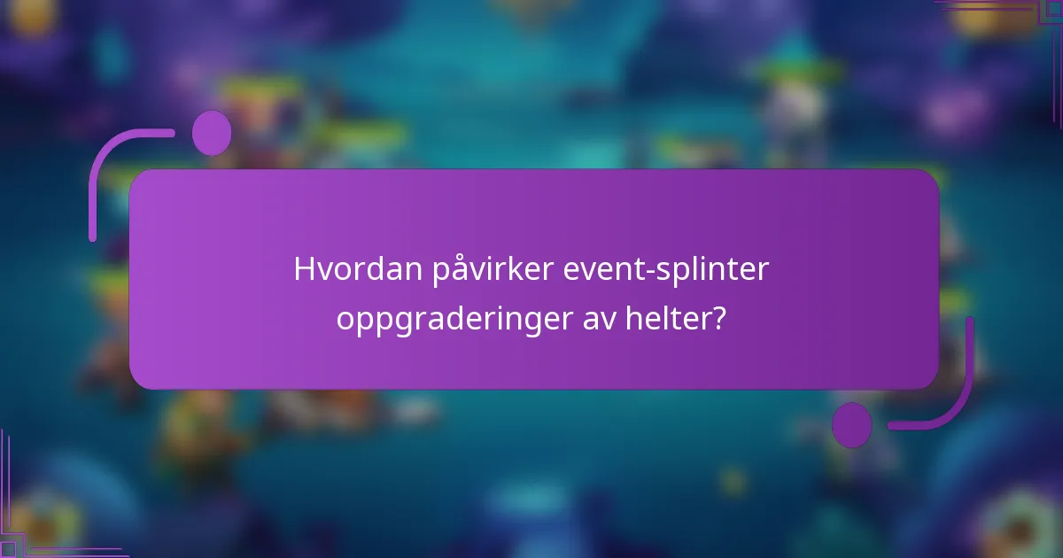 Hvordan påvirker event-splinter oppgraderinger av helter?