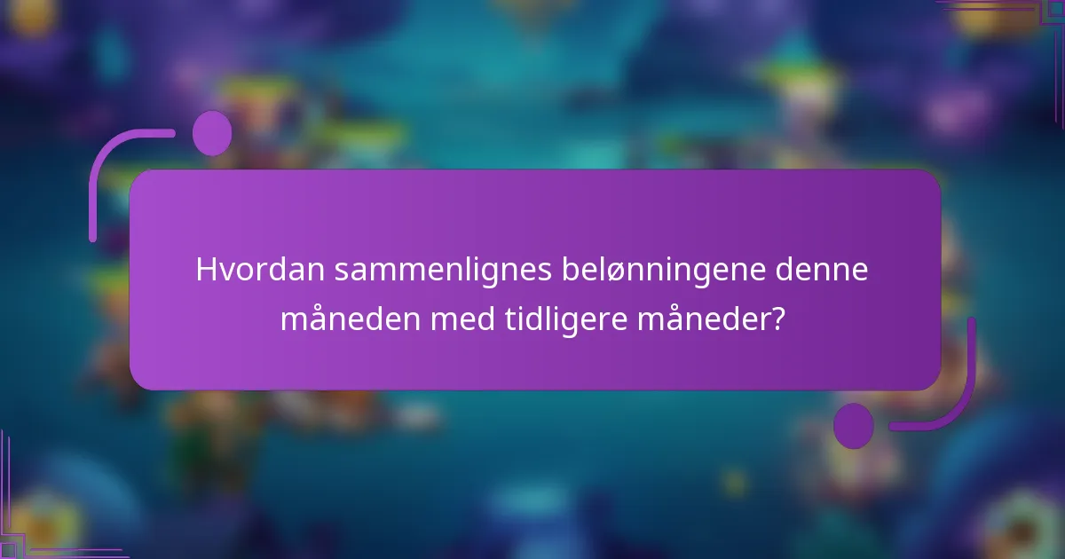 Hvordan sammenlignes belønningene denne måneden med tidligere måneder?