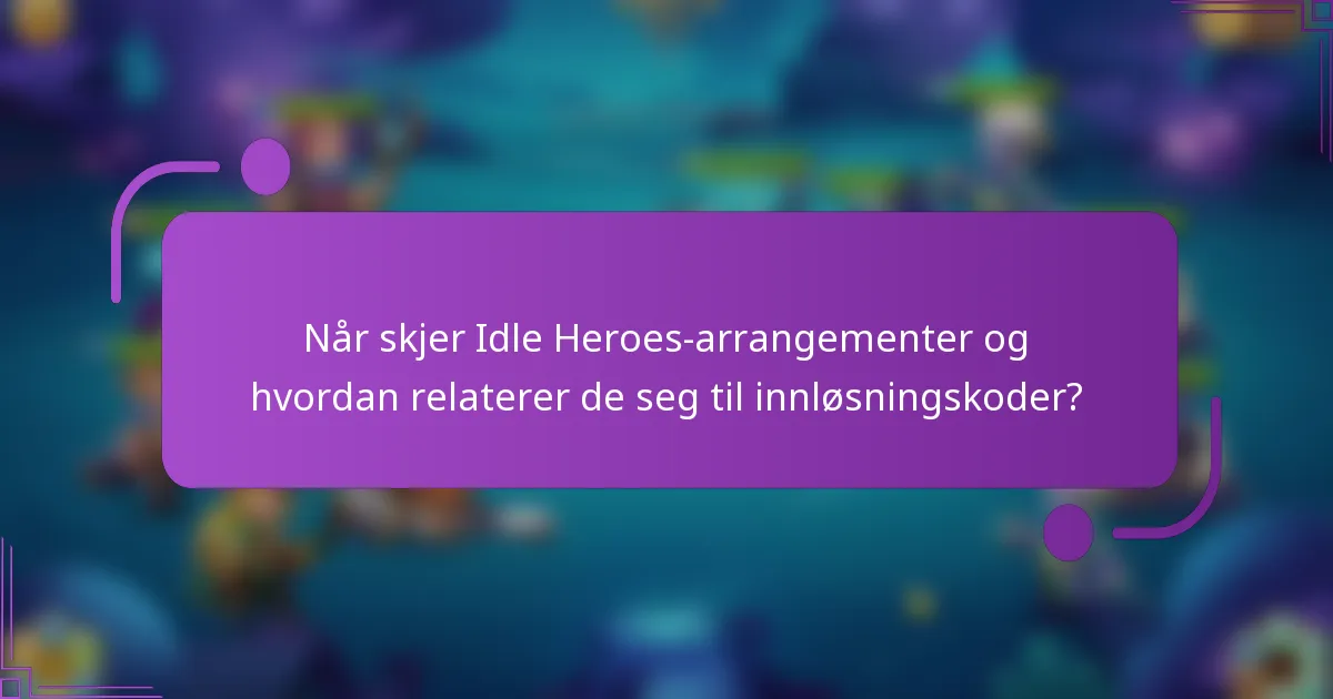 Når skjer Idle Heroes-arrangementer og hvordan relaterer de seg til innløsningskoder?
